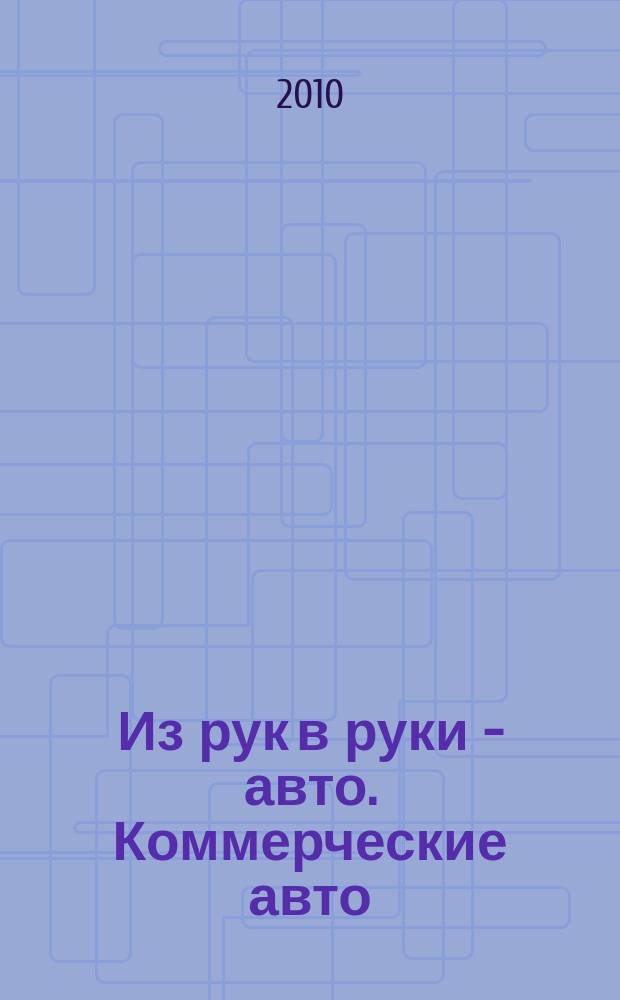 Из рук в руки - авто. Коммерческие авто : еженедельник фотообъявлений. 2010, № 26 (689)