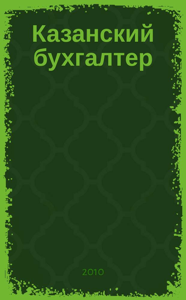 Казанский бухгалтер : региональное издание Казань, Набережные Челны, Нижнекамск, Альметьевск. 2010, № 24