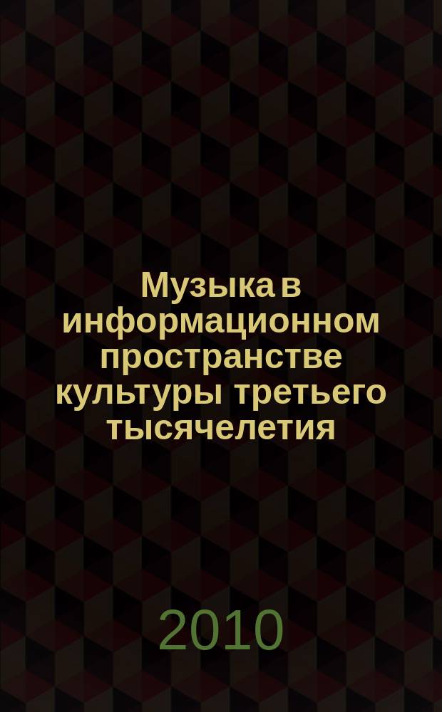 Музыка в информационном пространстве культуры третьего тысячелетия: проблемы, мнения, перспективы : сборник научных трудов. Вып. 4