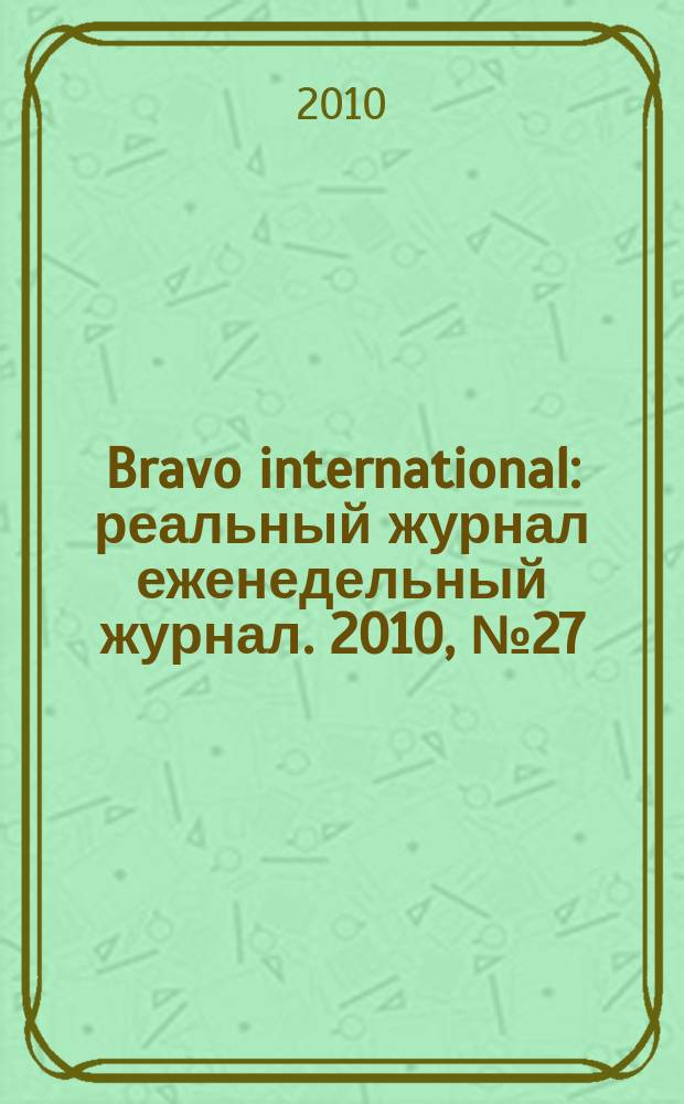 Bravo international : реальный журнал еженедельный журнал. 2010, № 27