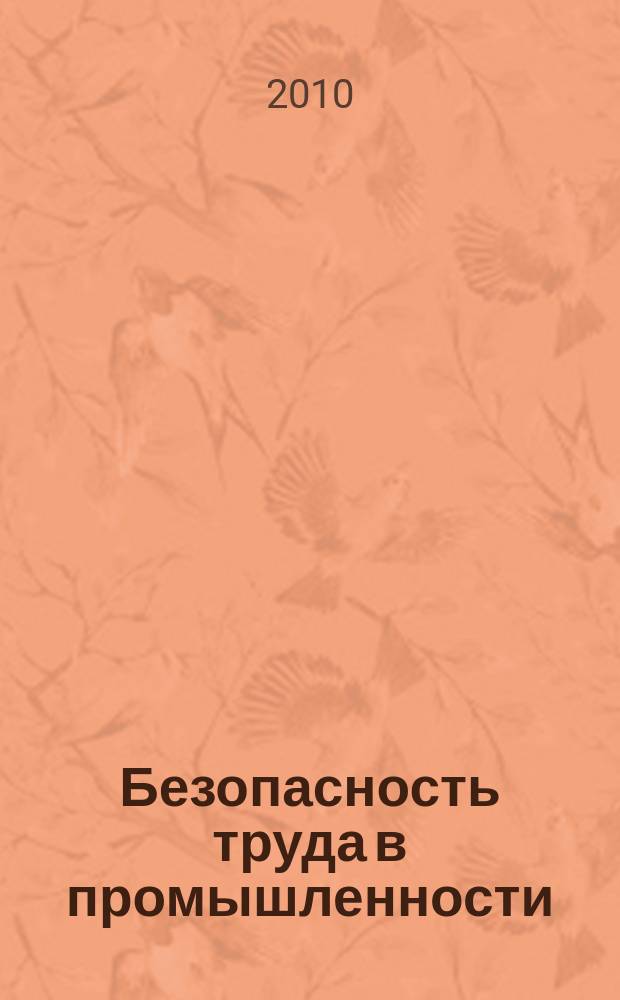 Безопасность труда в промышленности : Ежемес. науч.-техн. журн. СССР Орган Ком. по надзору за безопасным ведением работ в пром. и горному надзору при Сов. министров. 2010, 4