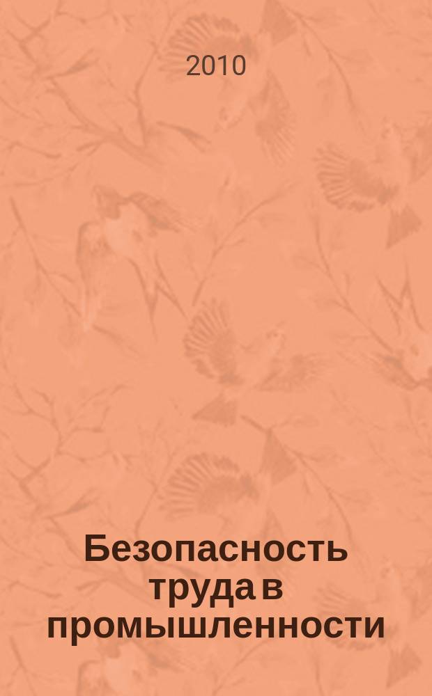 Безопасность труда в промышленности : Ежемес. науч.-техн. журн. СССР Орган Ком. по надзору за безопасным ведением работ в пром. и горному надзору при Сов. министров. 2010, 4