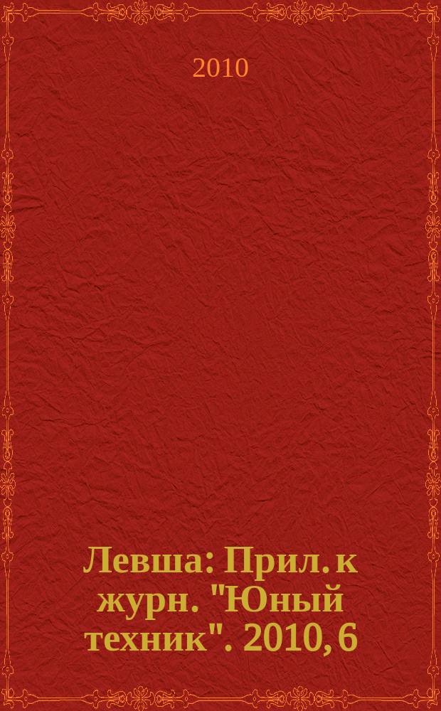Левша : Прил. к журн. "Юный техник". 2010, 6