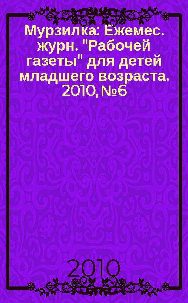 Мурзилка : Ежемес. журн. "Рабочей газеты" для детей младшего возраста. 2010, № 6