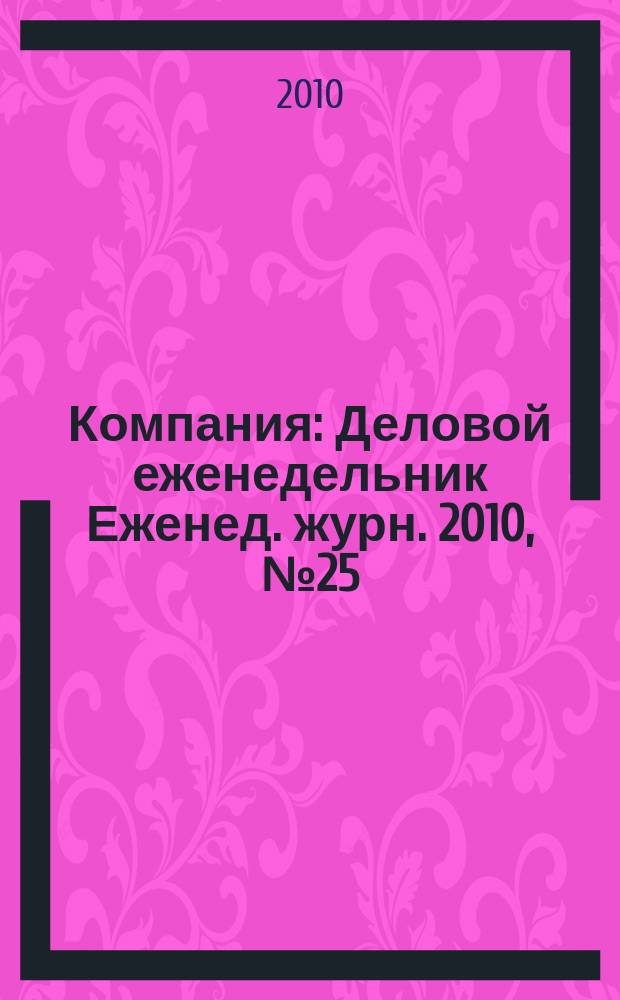 Компания : Деловой еженедельник Еженед. журн. 2010, № 25 (614)