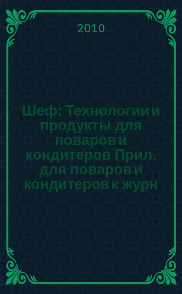 Шеф : Технологии и продукты для поваров и кондитеров Прил. для поваров и кондитеров к журн. "Ресторатор". 2010, № 6 (104) = Шеф : Технологии и продукты для поваров и кондитеров Прил. для поваров и кондитеров к журн. "Ресторатор". 2010, № 6 (82)