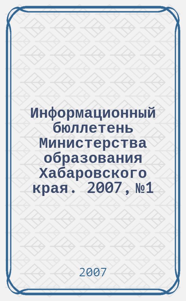 Информационный бюллетень Министерства образования Хабаровского края. 2007, № 1