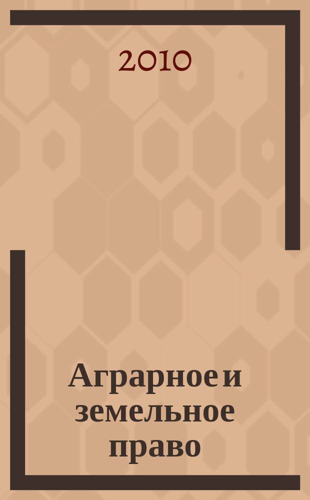 Аграрное и земельное право : научно-практический и информационно-аналитический ежемесячный журнал. 2010, № 7 (67)