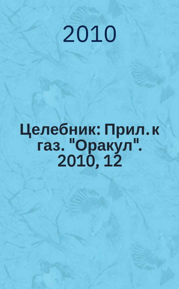 Целебник : Прил. к газ. "Оракул". 2010, 12 (226)