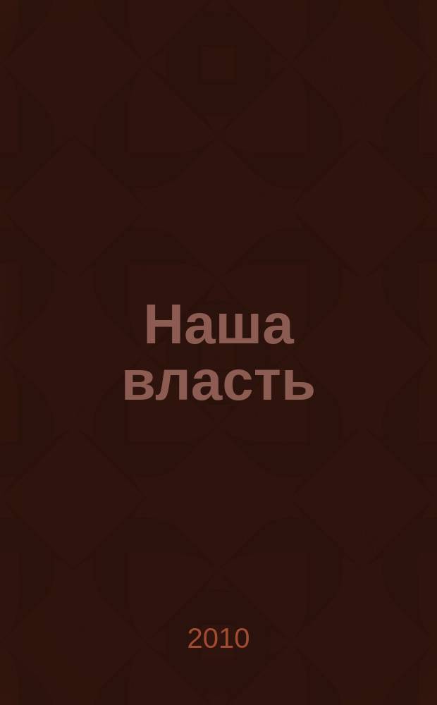 Наша власть: дела и лица : Ежемес. обществ.-полит. журн. 2010, № 4 (106)