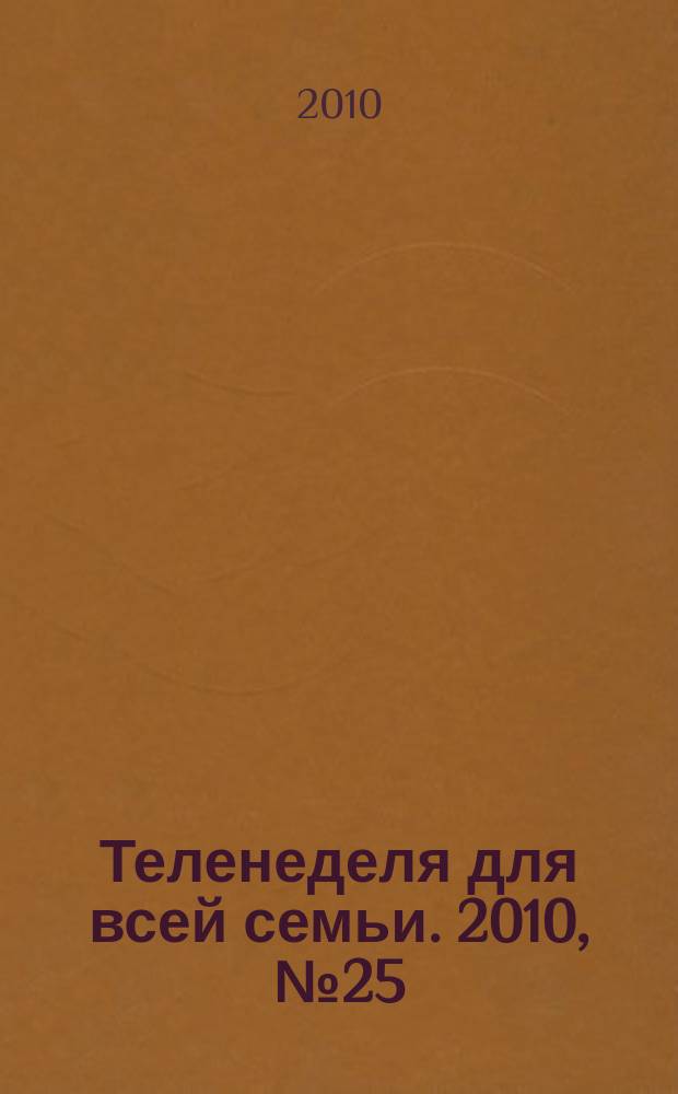 Теленеделя для всей семьи. 2010, № 25 (143)