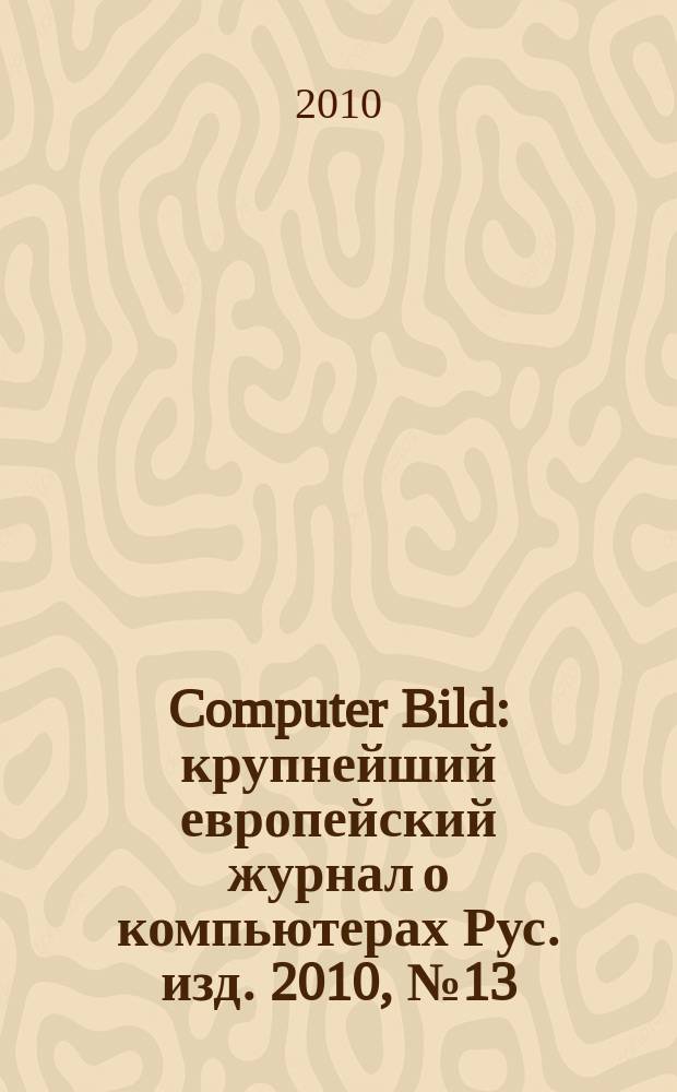 Computer Bild : крупнейший европейский журнал о компьютерах Рус. изд. 2010, № 13