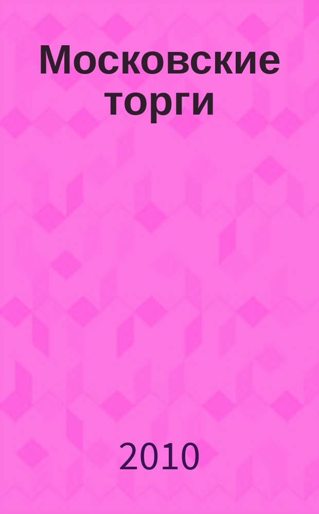 Московские торги : бюллетень оперативной информации официальное издание мэра и правительства Москвы. 2010, № 53/145 ч. 5