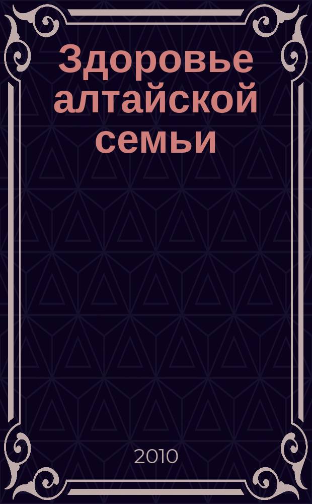 Здоровье алтайской семьи : краевой медико-социальный журнал. 2010, № 4 (88)