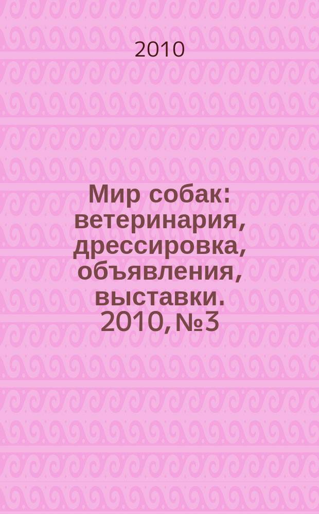 Мир собак : ветеринария, дрессировка, объявления, выставки. 2010, № 3