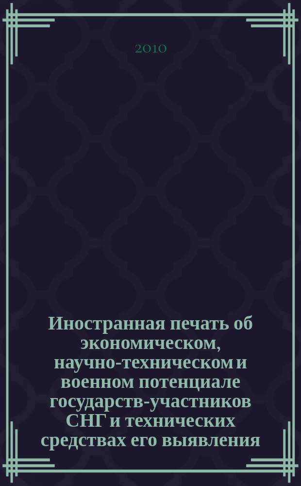 Иностранная печать об экономическом, научно-техническом и военном потенциале государств-участников СНГ и технических средствах его выявления : Двухмес. информ. бюл. 2010, 6