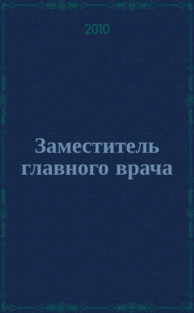 Заместитель главного врача : лечебная работа и медицинская экспертиза. 2010, № 6 (49)