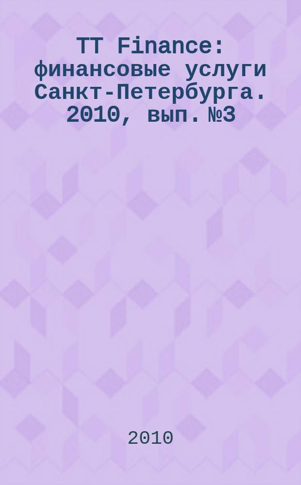TT Finance : финансовые услуги Санкт-Петербурга. 2010, вып. № 3 : Финансовые услуги Санкт-Петербурга