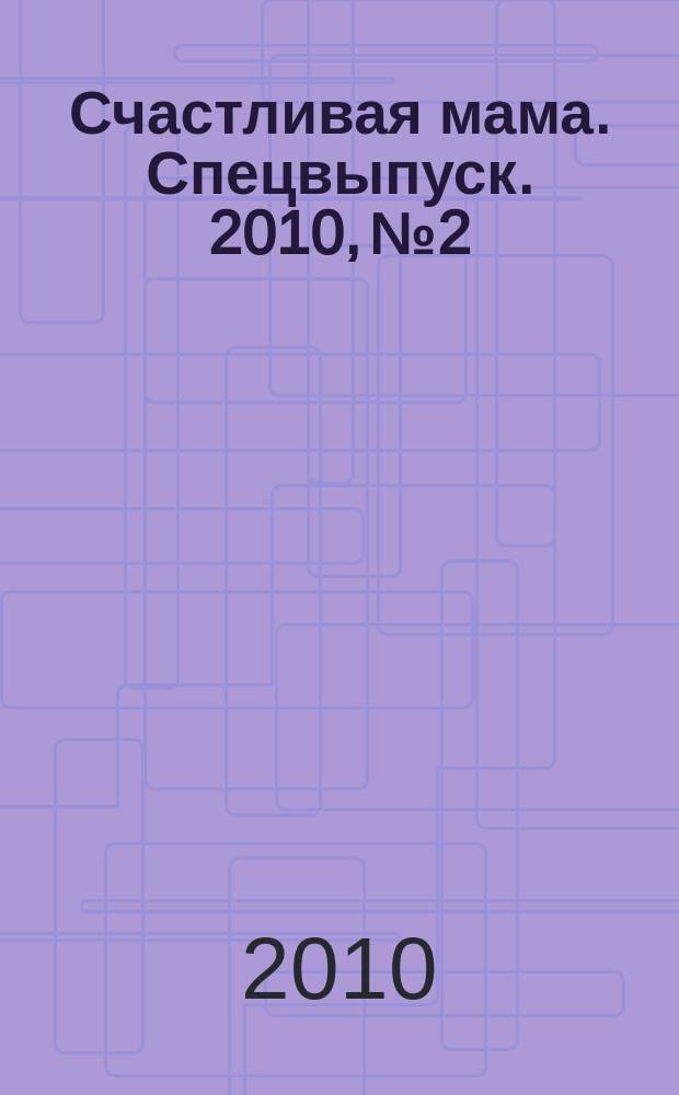 Счастливая мама. Спецвыпуск. 2010, № 2 : Азбука беременности
