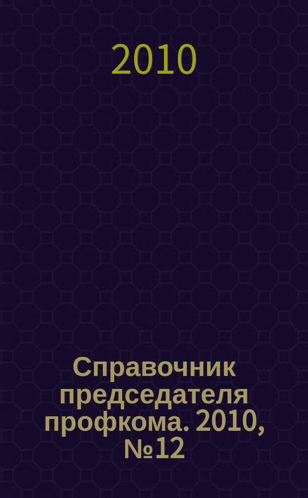 Справочник председателя профкома. 2010, № 12 : Охрана труда в новых условиях