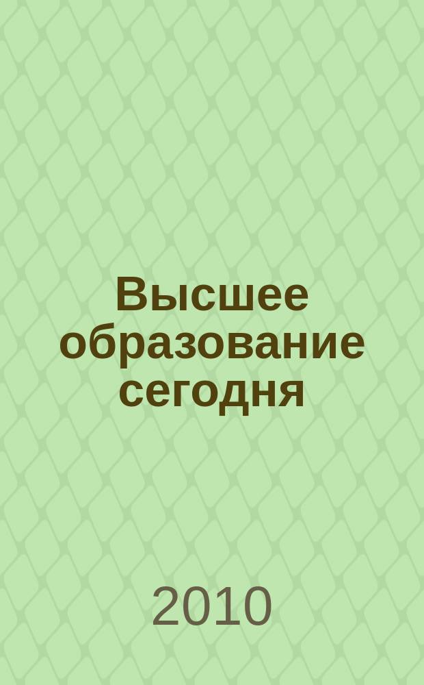 Высшее образование сегодня : Реформы. Нововведения. Опыт Ежекв. прил. к журн. "Унив. кн.". 2010, 5