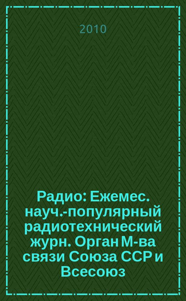 Радио : Ежемес. науч.-популярный радиотехнический журн. Орган М-ва связи Союза ССР и Всесоюз. ордена Красного Знамени добровольного о-ва содействия армии, авиации и флоту. 2010, 7