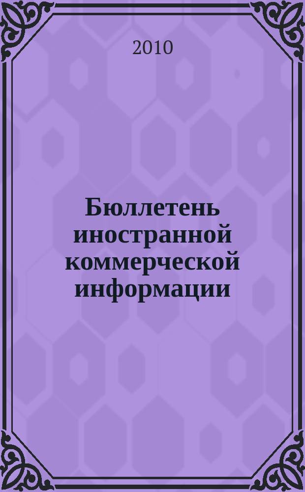 Бюллетень иностранной коммерческой информации : Издается Науч.-исслед. конъюнктурным ин-том М-ва внешней торговли СССР. 2010, № 73 (9620)