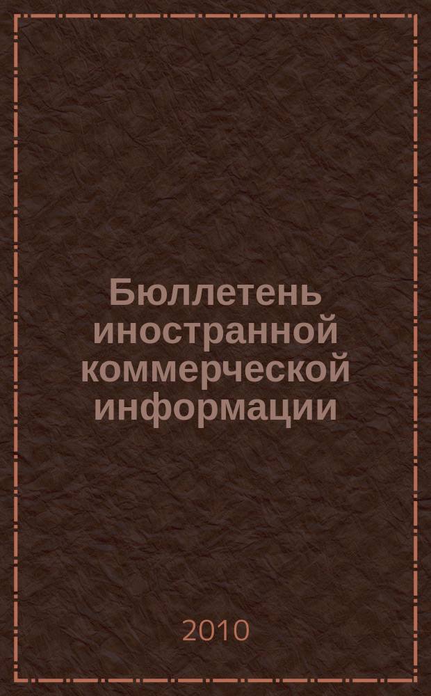 Бюллетень иностранной коммерческой информации : Издается Науч.-исслед. конъюнктурным ин-том М-ва внешней торговли СССР. 2010, № 74 (9621)