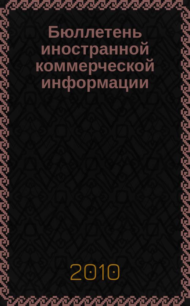 Бюллетень иностранной коммерческой информации : Издается Науч.-исслед. конъюнктурным ин-том М-ва внешней торговли СССР. 2010, № 75 (9622)