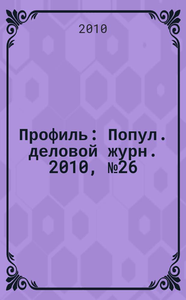 Профиль : Попул. деловой журн. 2010, № 26