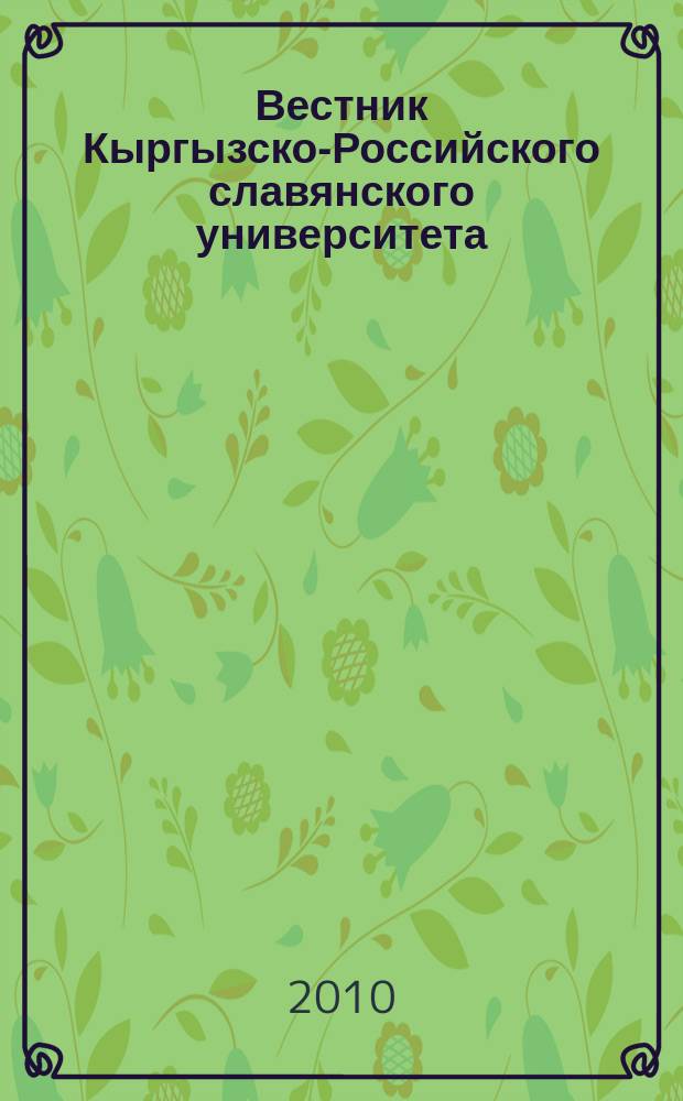 Вестник Кыргызско-Российского славянского университета : ежеквартальный научный журнал журнал Кыргызско-Росийского славянского университета. Т. 10, № 4