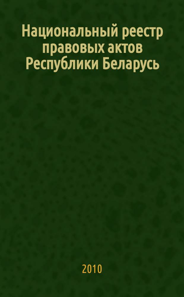 Национальный реестр правовых актов Республики Беларусь : Офиц. изд. 2010, № 2 (2185)