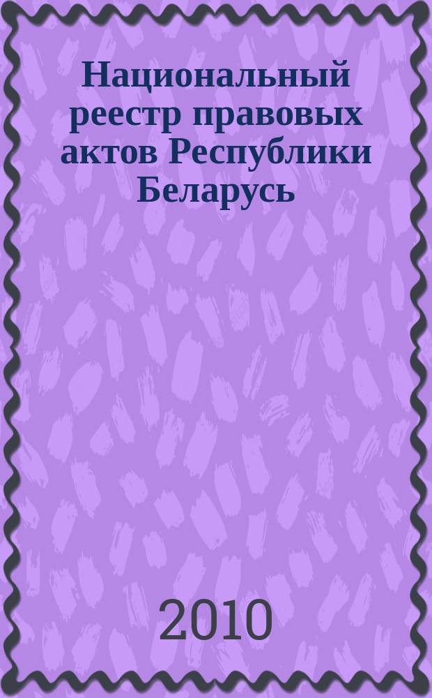 Национальный реестр правовых актов Республики Беларусь : Офиц. изд. 2010, № 42 (2225)
