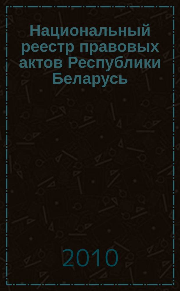 Национальный реестр правовых актов Республики Беларусь : Офиц. изд. 2010, № 92 (2275)