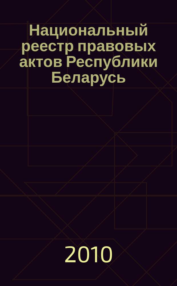Национальный реестр правовых актов Республики Беларусь : Офиц. изд. 2010, № 110 (2293)