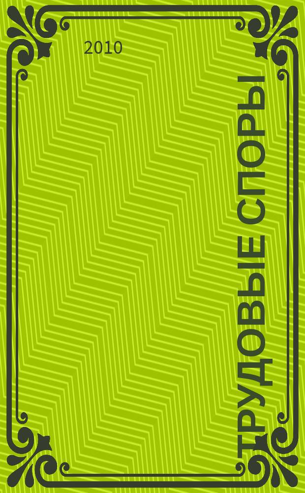 Трудовые споры : Т. С. Ежемес. журн. изд. дома "Арбирт. практика". 2010, № 7 (67)