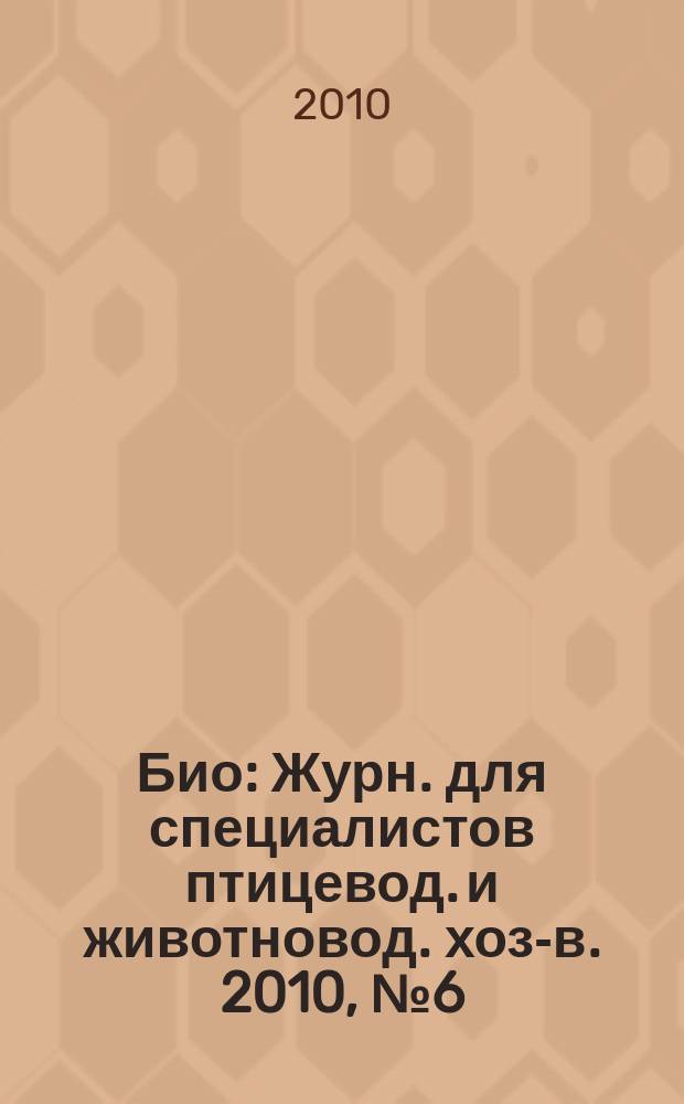 Био : Журн. для специалистов птицевод. и животновод. хоз-в. 2010, № 6 (117)