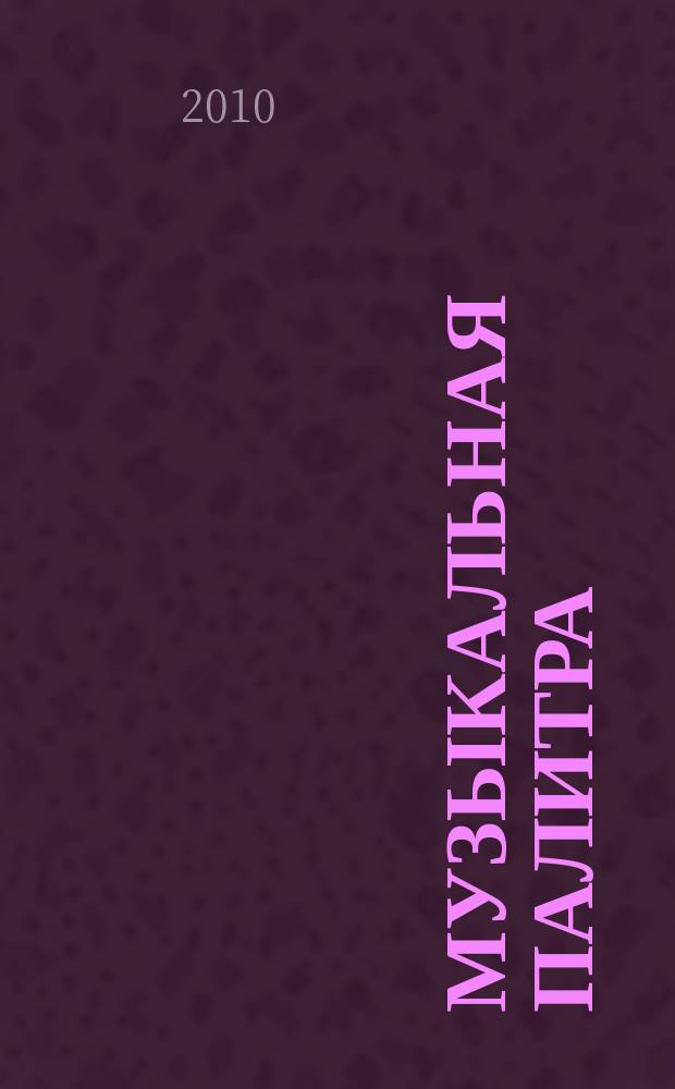 Музыкальная палитра : Учеб.-метод. и муз.-лит. журн. для муз. руководителей ДОУ, учителей музыки, руководителей худож. студий в домах дет. творчества, преп. цикла муз. дисциплин. 2010, № 3 (56)