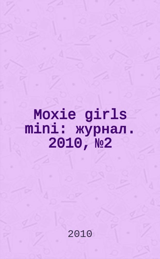Moxie girls mini : журнал. 2010, № 2