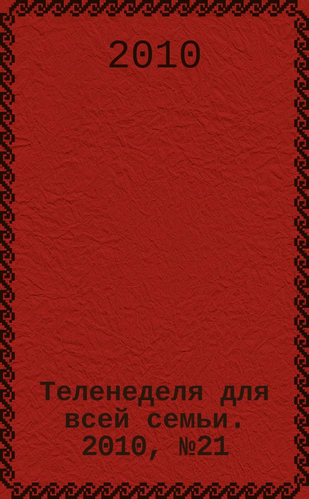 Теленеделя для всей семьи. 2010, № 21