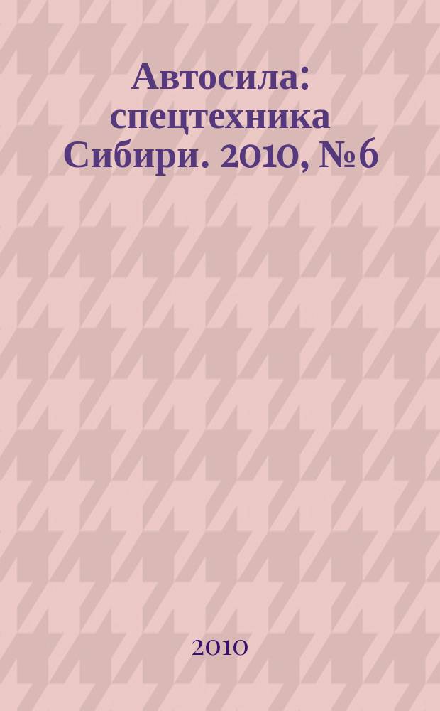 Автосила : спецтехника Сибири. 2010, № 6 (49)