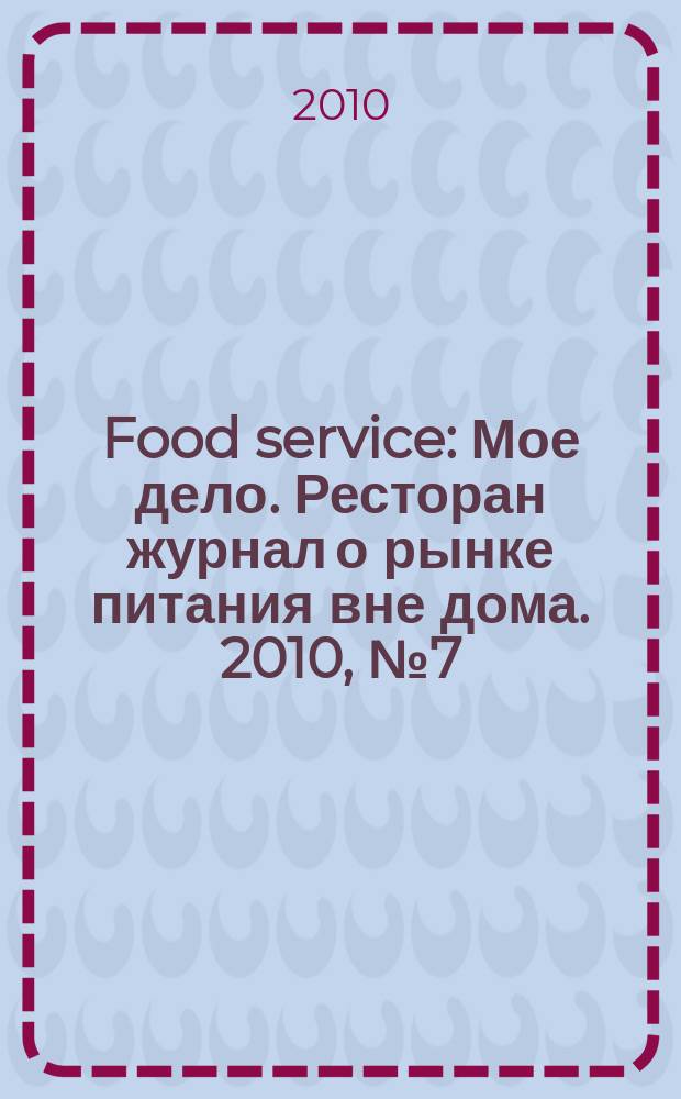 Food service : Мое дело. Ресторан журнал о рынке питания вне дома. 2010, № 7 (108)