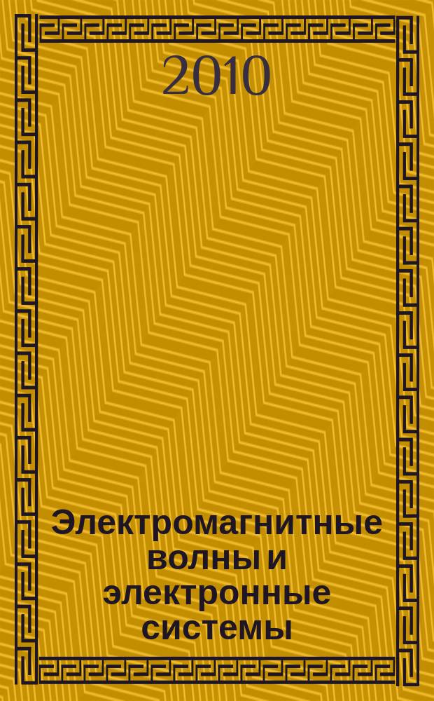 Электромагнитные волны и электронные системы : ЭВ and ЭС Междунар. науч.-теорет. журн. Т. 15, № 6