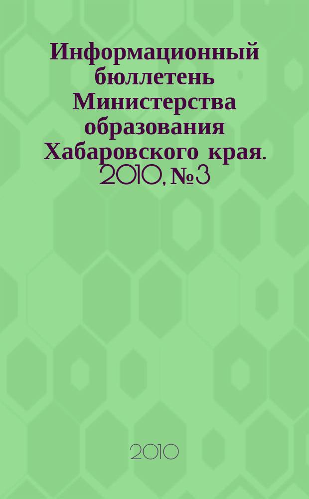 Информационный бюллетень Министерства образования Хабаровского края. 2010, № 3