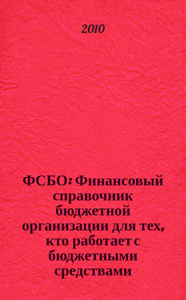 ФСБО : Финансовый справочник бюджетной организации для тех, кто работает с бюджетными средствами. 2010, № 6