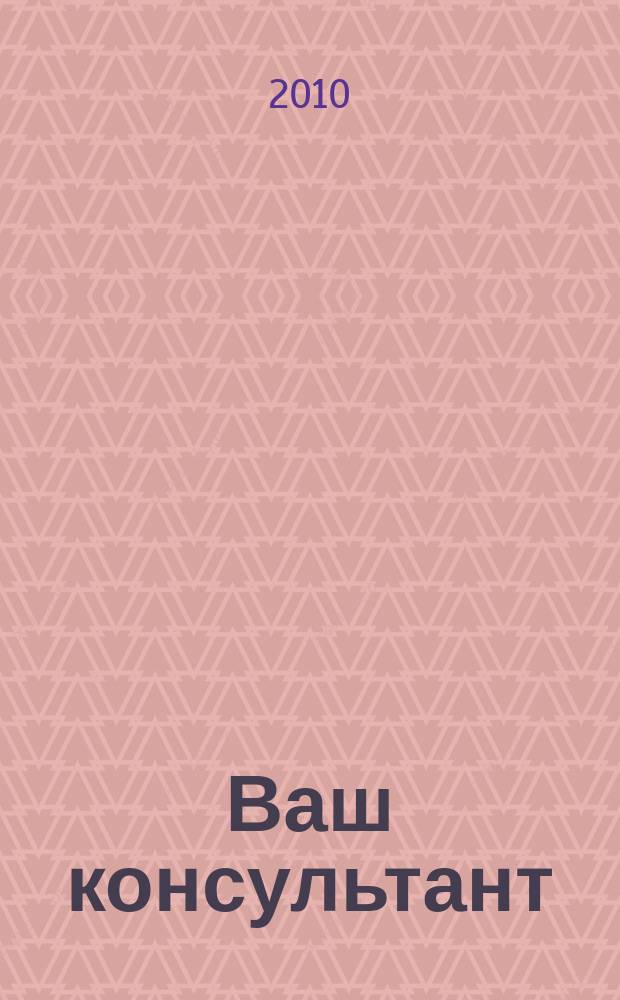 Ваш консультант : информационно-методическое издание по бухгалтерскому учету и налогообложению. 2010, № 7 (306)