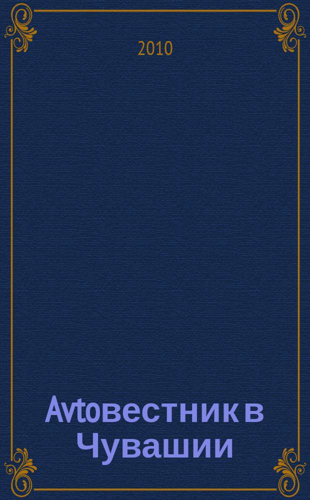 Avtoвестник в Чувашии : рекламно-информационный журнал. 2010, № 12 (61)