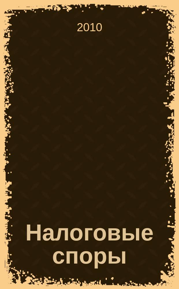 Налоговые споры : Журн. о победах и поражениях налогоплательщиков Офиц. печ. орган Палаты налоговых консультантов России. 2010, № 7