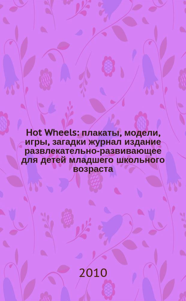 Hot Wheels : плакаты, модели, игры, загадки журнал издание развлекательно-развивающее для детей младшего школьного возраста. 2010, № 4