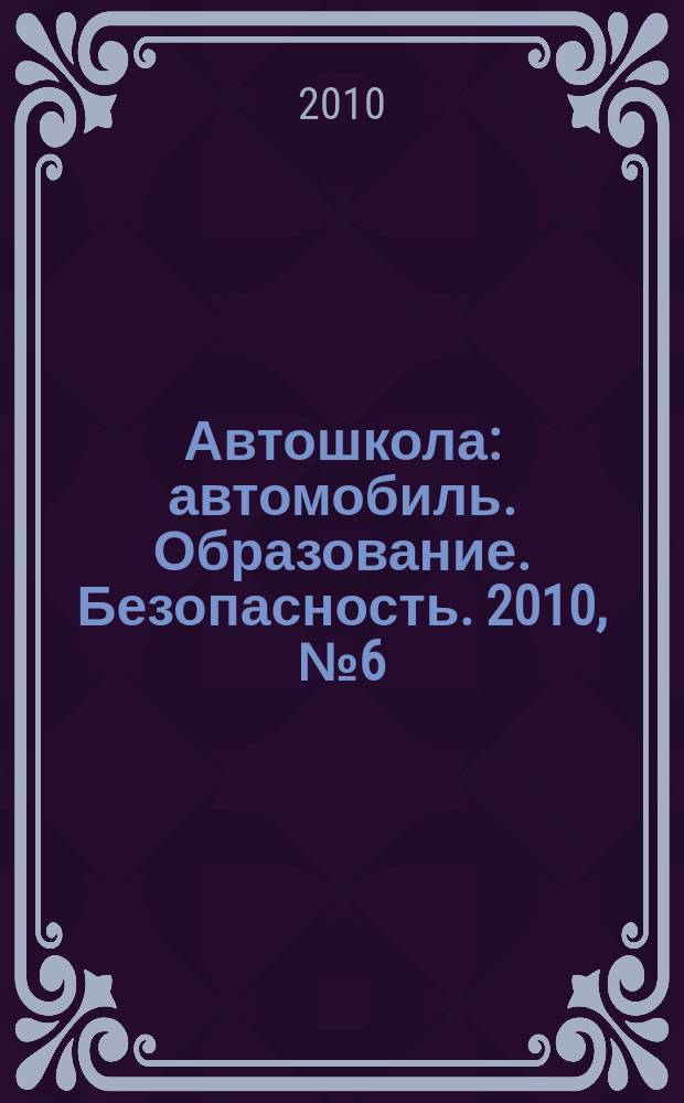 Автошкола : автомобиль. Образование. Безопасность. 2010, № 6 (24)